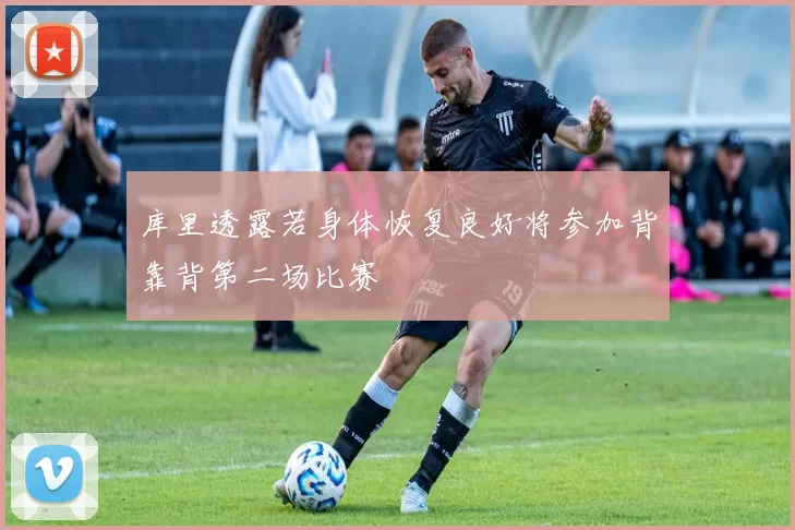 库里透露若身体恢复良好将参加背靠背第二场比赛