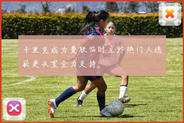 卡里克成为曼联临时主帅热门人选获更衣室全力支持