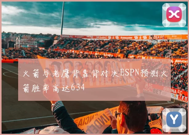 火箭与老鹰背靠背对决ESPN预测火箭胜率高达634