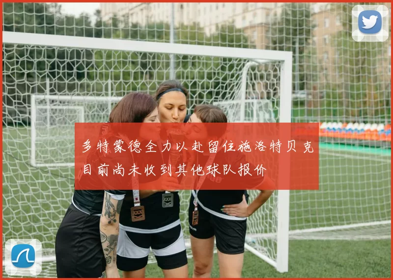 多特蒙德全力以赴留住施洛特贝克目前尚未收到其他球队报价