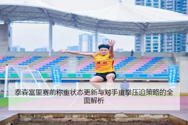 泰森富里赛前称重状态更新与对手重拳压迫策略的全面解析